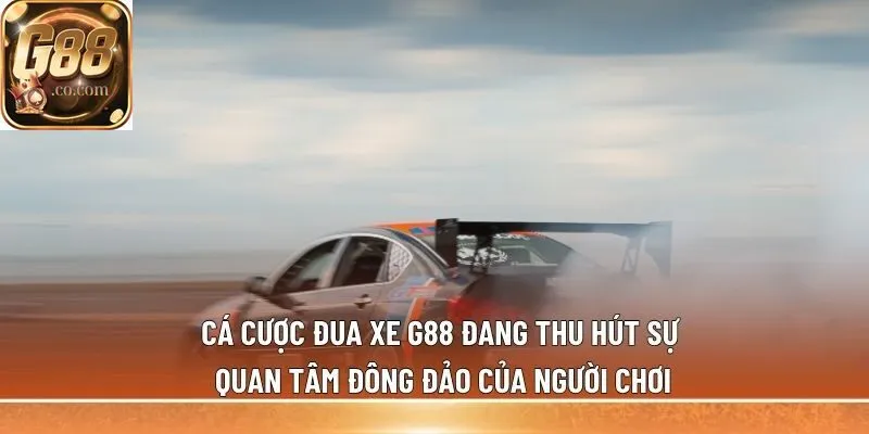 Cá cược đua xe G88 đang thu hút sự quan tâm đông đảo của người chơi