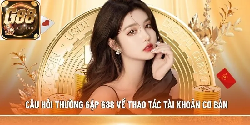 Câu hỏi thường gặp G88 về thao tác tài khoản cơ bản
